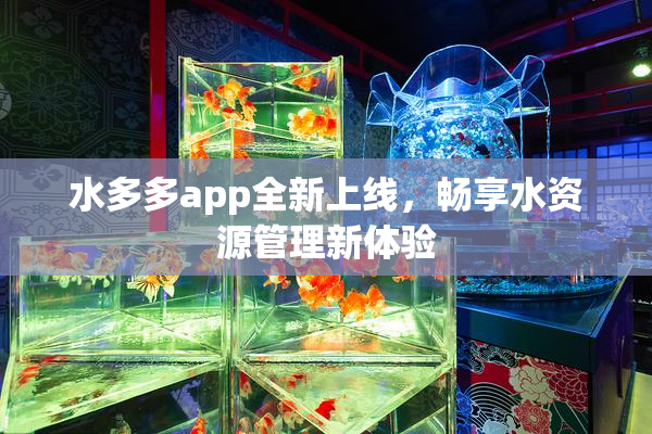 水多多app全新上线，畅享水资源管理新体验