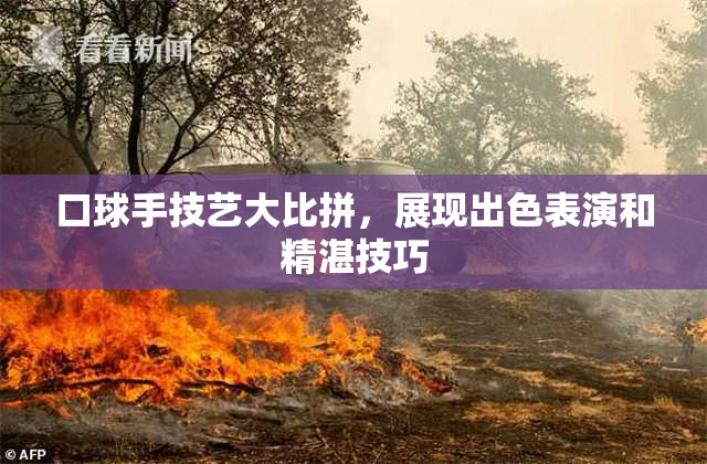 口球手技艺大比拼，展现出色表演和精湛技巧