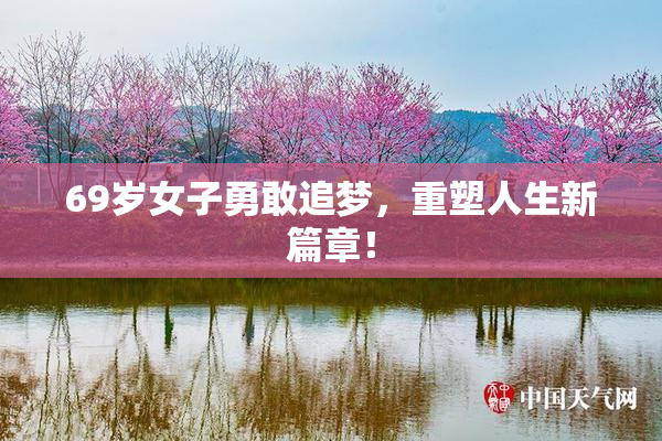 69岁女子勇敢追梦，重塑人生新篇章！