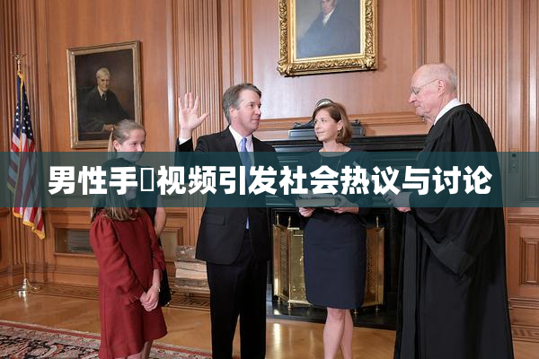 男性手婬视频引发社会热议与讨论