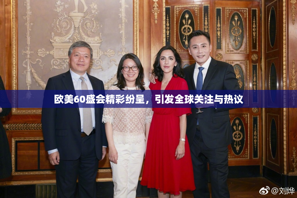 欧美60盛会精彩纷呈，引发全球关注与热议