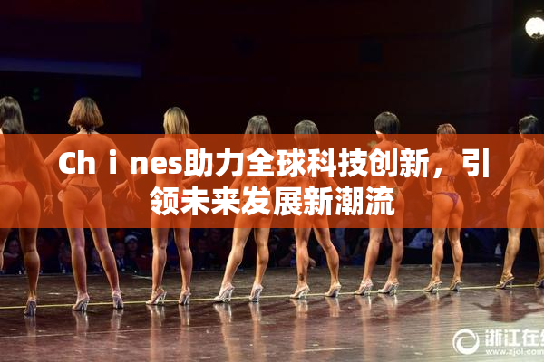 Chⅰnes助力全球科技创新，引领未来发展新潮流