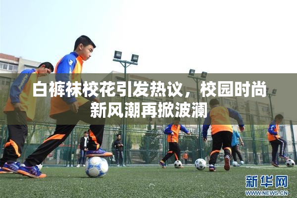 白裤袜校花引发热议，校园时尚新风潮再掀波澜