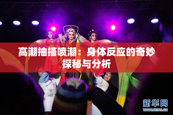 高潮抽搐喷潮：身体反应的奇妙探秘与分析