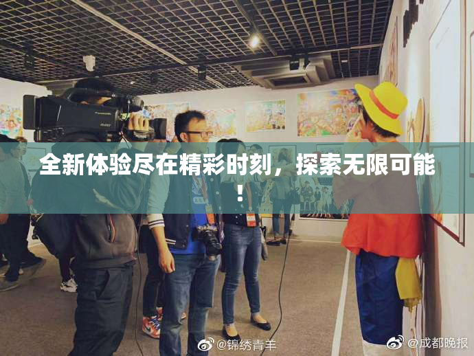 全新体验尽在精彩时刻，探索无限可能！