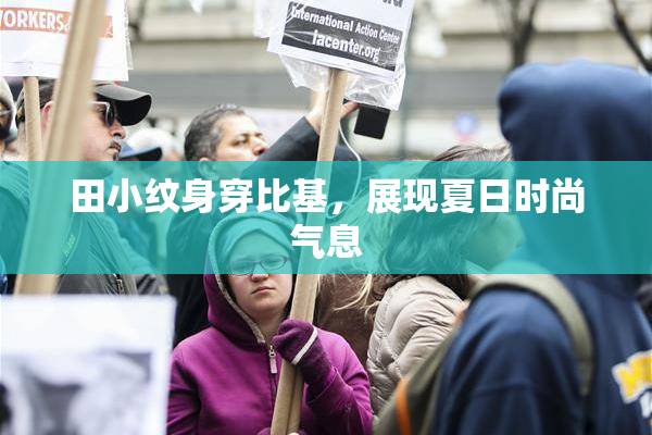 田小纹身穿比基，展现夏日时尚气息