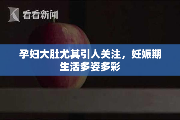 孕妇大肚尤其引人关注，妊娠期生活多姿多彩