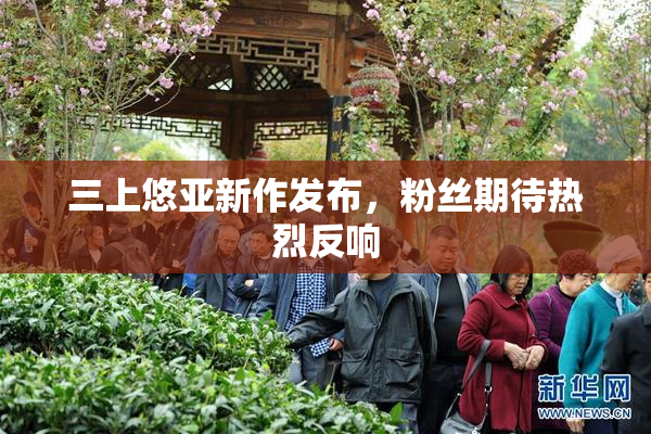三上悠亚新作发布，粉丝期待热烈反响