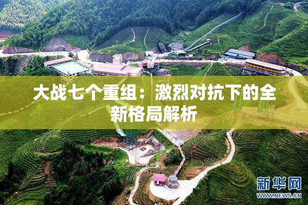 大战七个重组：激烈对抗下的全新格局解析