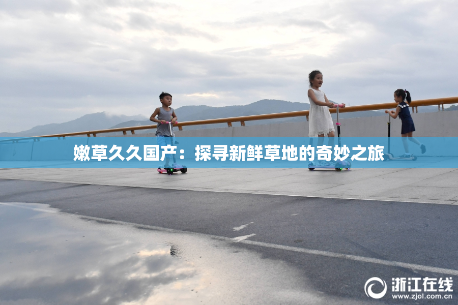 嫩草久久国产：探寻新鲜草地的奇妙之旅