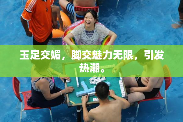 玉足交媚，脚交魅力无限，引发热潮。