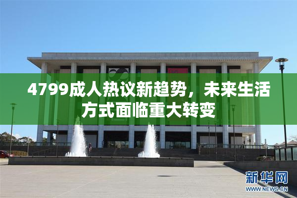 4799成人热议新趋势，未来生活方式面临重大转变