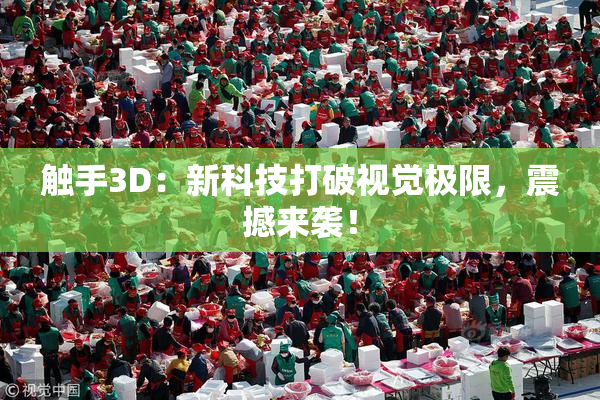 触手3D：新科技打破视觉极限，震撼来袭！