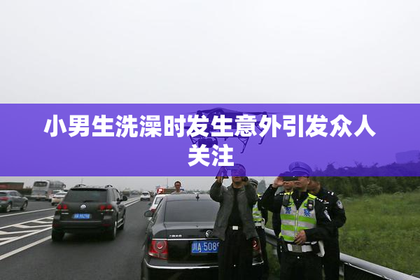 小男生洗澡时发生意外引发众人关注