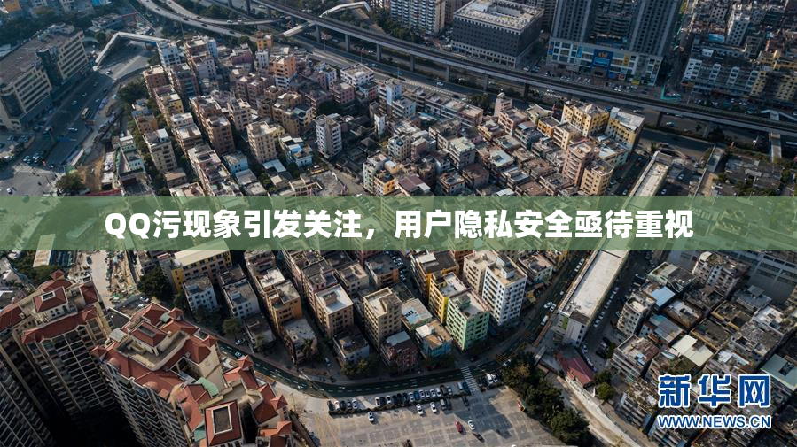 QQ污现象引发关注，用户隐私安全亟待重视