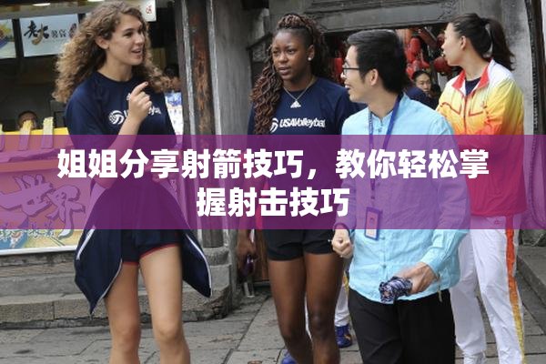 姐姐分享射箭技巧，教你轻松掌握射击技巧