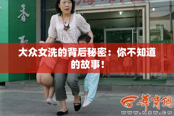大众女洗的背后秘密：你不知道的故事！