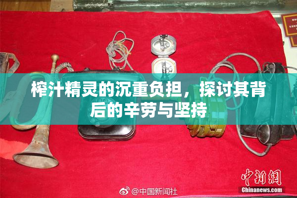 榨汁精灵的沉重负担，探讨其背后的辛劳与坚持