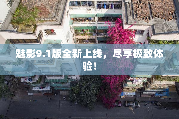 魅影9.1版全新上线，尽享极致体验！