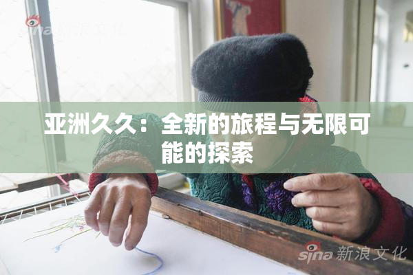 亚洲久久：全新的旅程与无限可能的探索