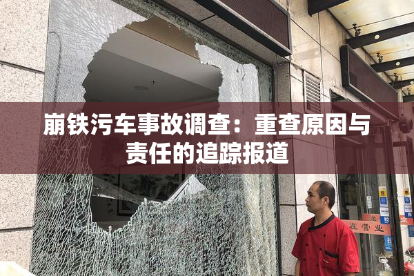 崩铁污车事故调查：重查原因与责任的追踪报道