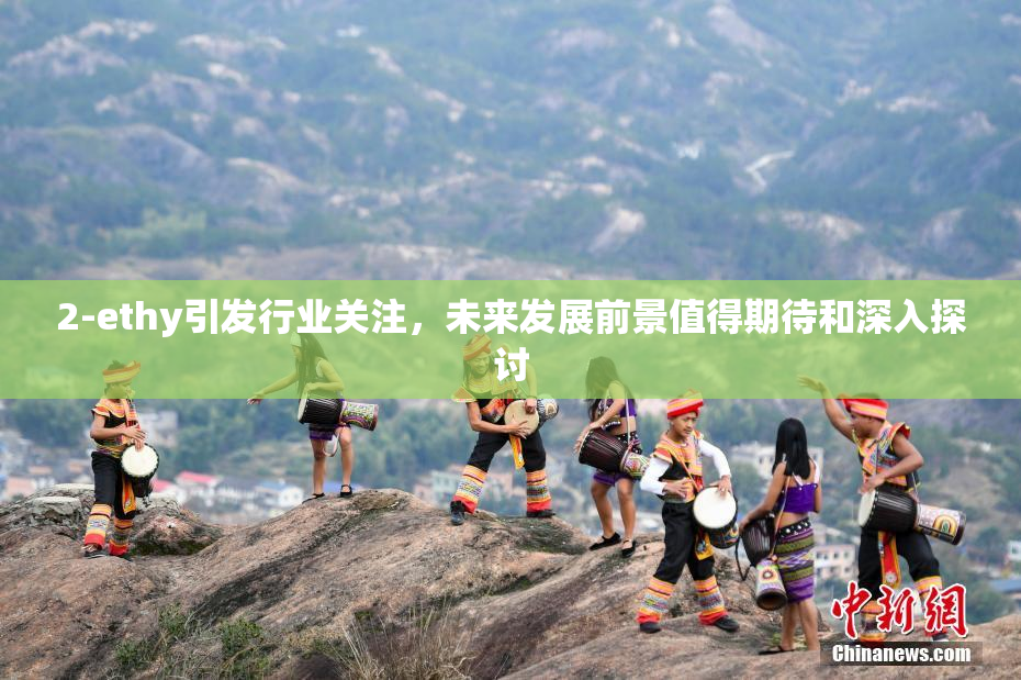 2-ethy引发行业关注，未来发展前景值得期待和深入探讨