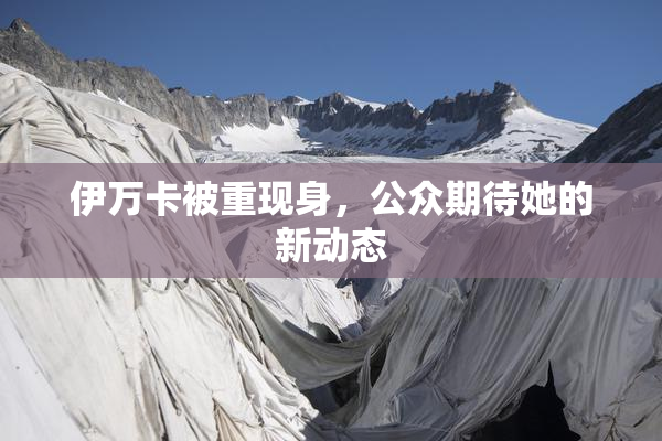 伊万卡被重现身，公众期待她的新动态