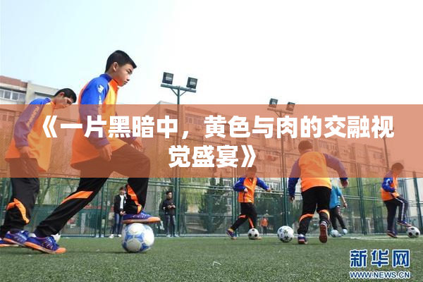 《一片黑暗中，黄色与肉的交融视觉盛宴》