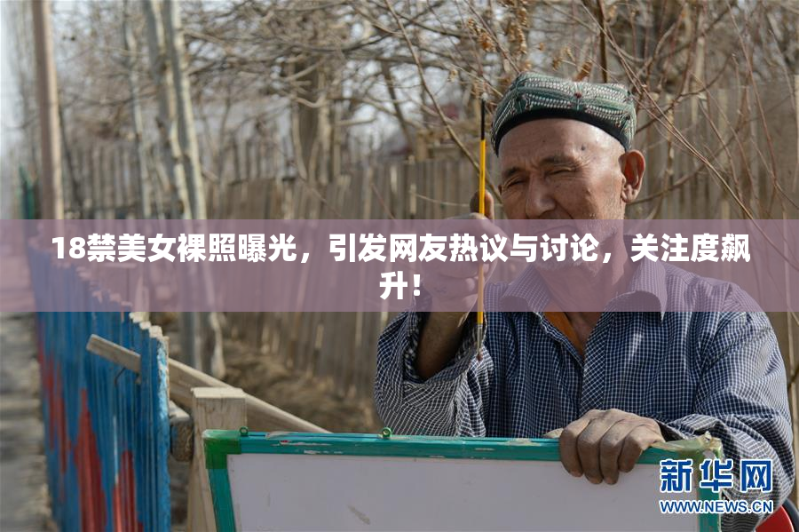 18禁美女裸照曝光，引发网友热议与讨论，关注度飙升！
