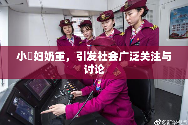 小婬妇奶重，引发社会广泛关注与讨论