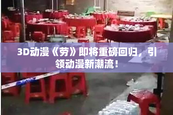 3D动漫《劳》即将重磅回归，引领动漫新潮流！