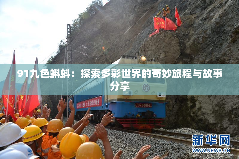 91九色蝌蚪：探索多彩世界的奇妙旅程与故事分享
