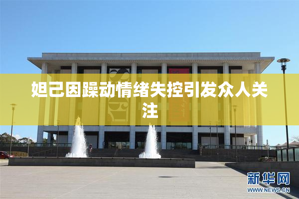 妲己因躁动情绪失控引发众人关注