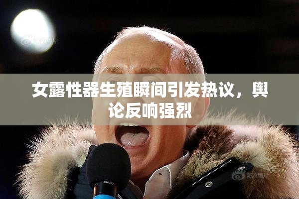 女露性器生殖瞬间引发热议，舆论反响强烈