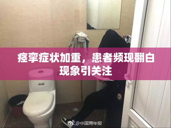 痉挛症状加重，患者频现翻白现象引关注