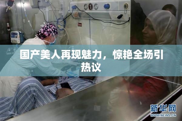 国产美人再现魅力，惊艳全场引热议