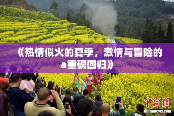 《热情似火的夏季，激情与冒险的a重磅回归》