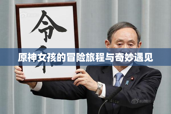 原神女孩的冒险旅程与奇妙遇见