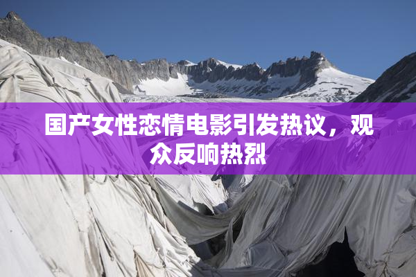 国产女性恋情电影引发热议，观众反响热烈