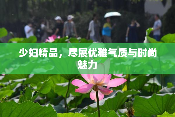 少妇精品，尽展优雅气质与时尚魅力