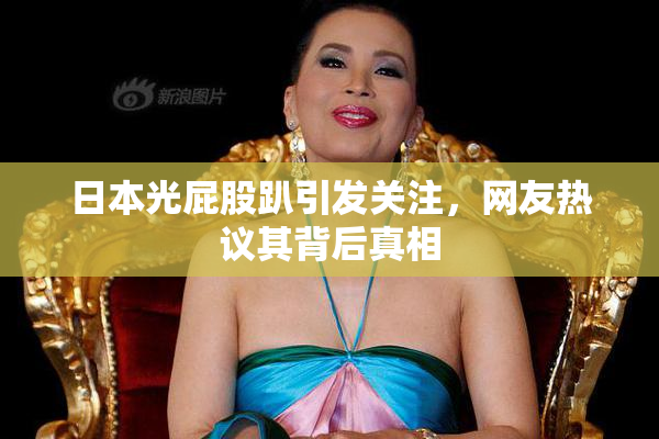 日本光屁股趴引发关注，网友热议其背后真相