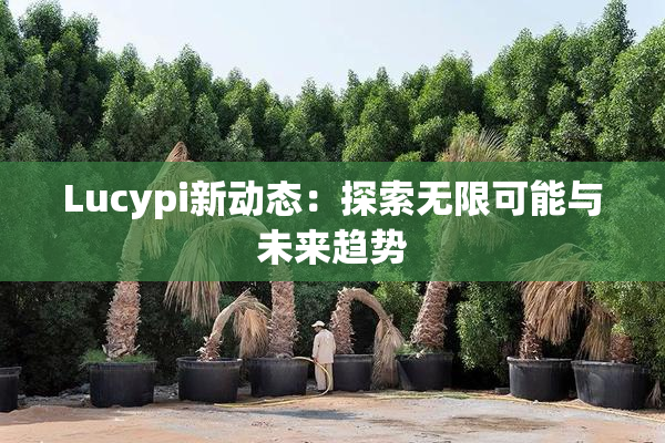 Lucypi新动态：探索无限可能与未来趋势