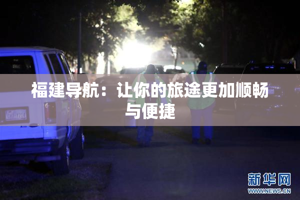 福建导航：让你的旅途更加顺畅与便捷