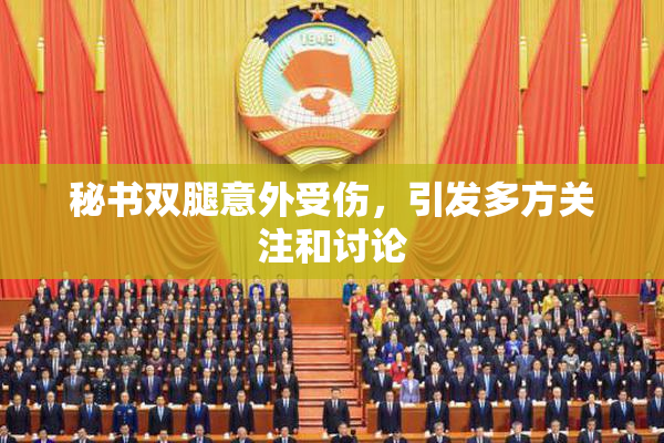秘书双腿意外受伤，引发多方关注和讨论
