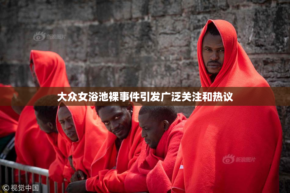 大众女浴池裸事件引发广泛关注和热议