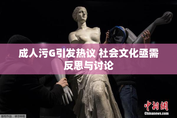 成人污G引发热议 社会文化亟需反思与讨论