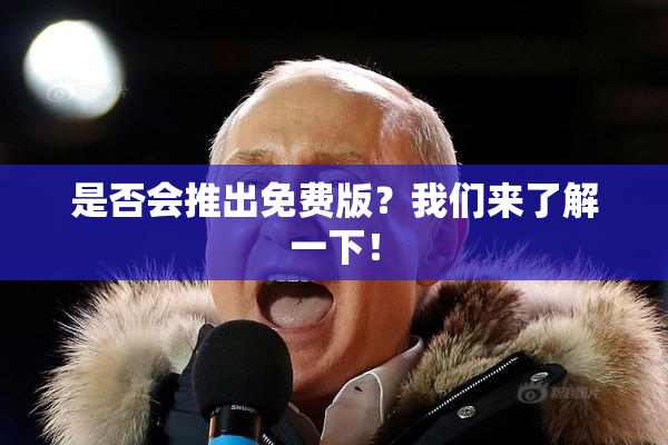 是否会推出免费版？我们来了解一下！