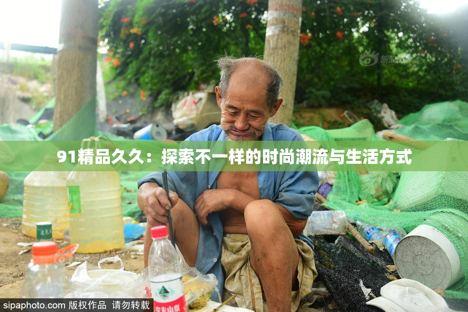 91精品久久：探索不一样的时尚潮流与生活方式