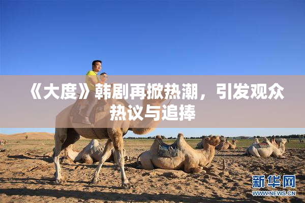 《大度》韩剧再掀热潮，引发观众热议与追捧