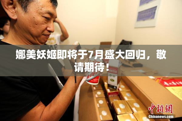 娜美妖姬即将于7月盛大回归，敬请期待！